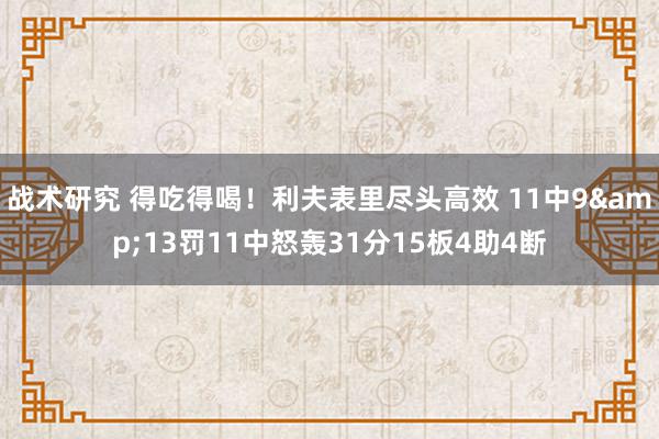 战术研究 得吃得喝！利夫表里尽头高效 11中9&13罚11中怒轰31分15板4助4断