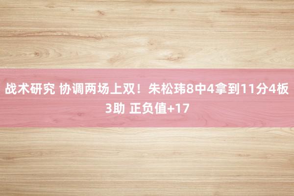 战术研究 协调两场上双！朱松玮8中4拿到11分4板3助 正负值+17