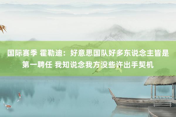 国际赛季 霍勒迪：好意思国队好多东说念主皆是第一聘任 我知说念我方没些许出手契机