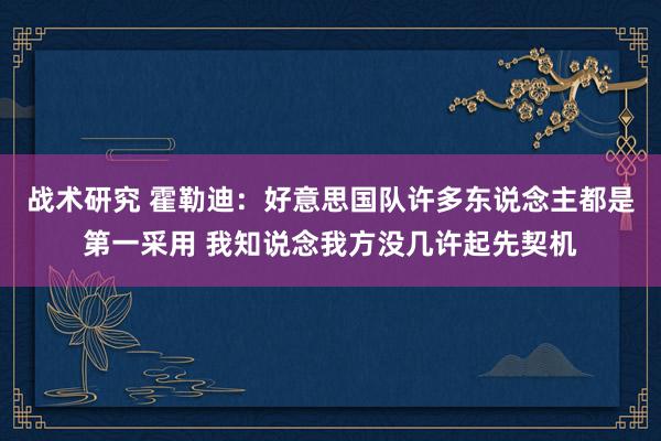 战术研究 霍勒迪：好意思国队许多东说念主都是第一采用 我知说念我方没几许起先契机