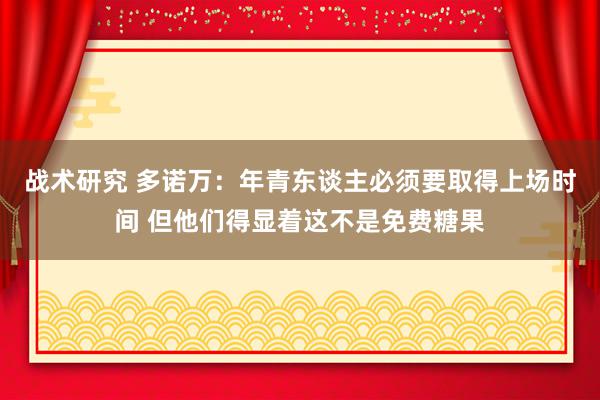 战术研究 多诺万：年青东谈主必须要取得上场时间 但他们得显着这不是免费糖果