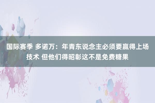 国际赛季 多诺万：年青东说念主必须要赢得上场技术 但他们得昭彰这不是免费糖果