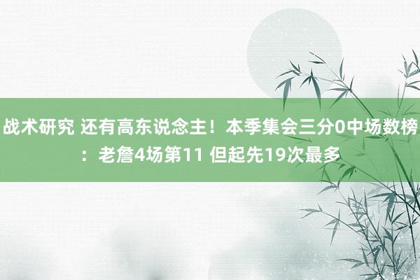 战术研究 还有高东说念主！本季集会三分0中场数榜：老詹4场第11 但起先19次最多