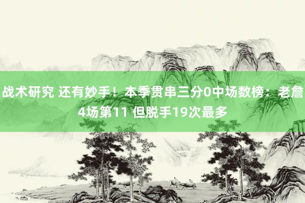 战术研究 还有妙手！本季贯串三分0中场数榜：老詹4场第11 但脱手19次最多