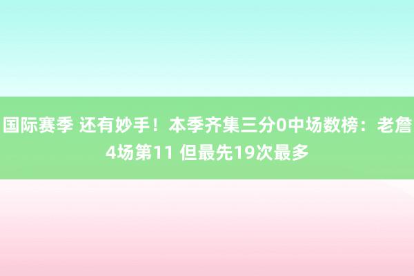 国际赛季 还有妙手！本季齐集三分0中场数榜：老詹4场第11 但最先19次最多