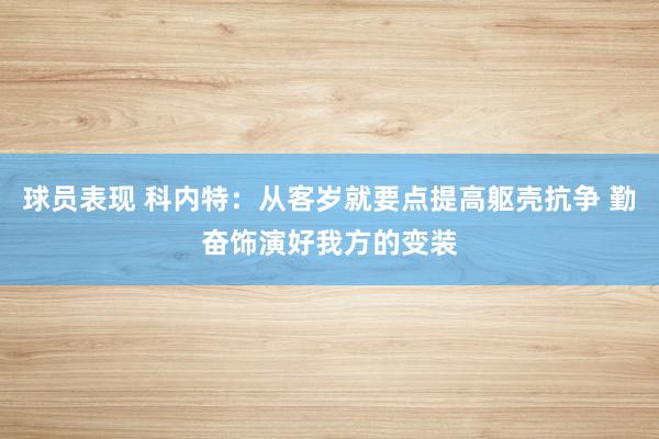 球员表现 科内特：从客岁就要点提高躯壳抗争 勤奋饰演好我方的变装