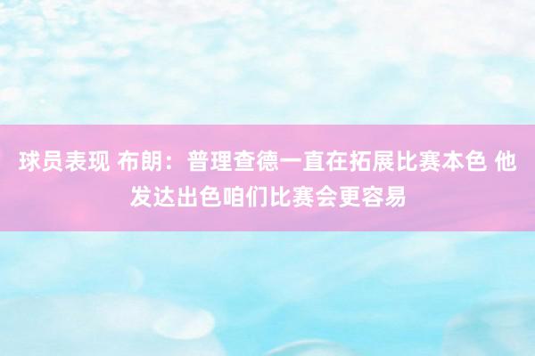 球员表现 布朗：普理查德一直在拓展比赛本色 他发达出色咱们比赛会更容易