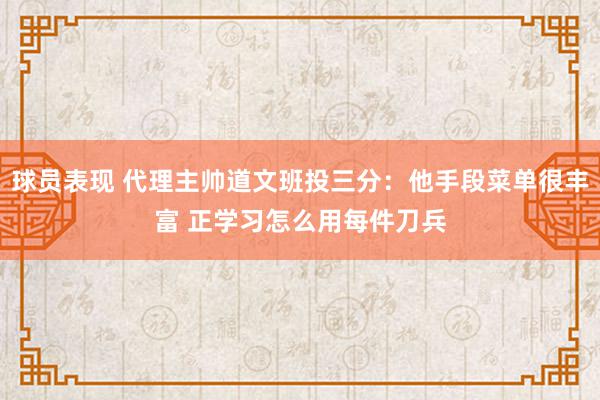 球员表现 代理主帅道文班投三分：他手段菜单很丰富 正学习怎么用每件刀兵