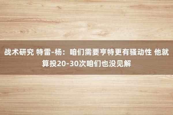 战术研究 特雷-杨：咱们需要亨特更有骚动性 他就算投20-30次咱们也没见解