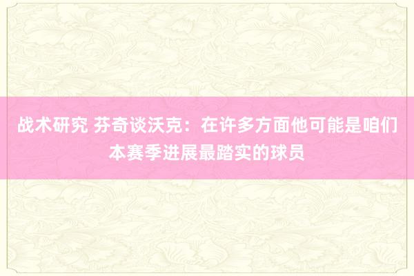 战术研究 芬奇谈沃克：在许多方面他可能是咱们本赛季进展最踏实的球员