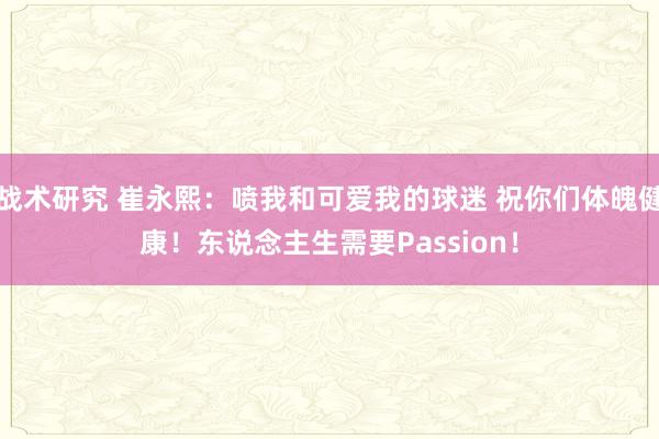 战术研究 崔永熙：喷我和可爱我的球迷 祝你们体魄健康！东说念主生需要Passion！