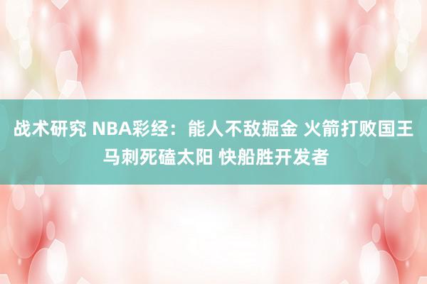 战术研究 NBA彩经：能人不敌掘金 火箭打败国王 马刺死磕太阳 快船胜开发者