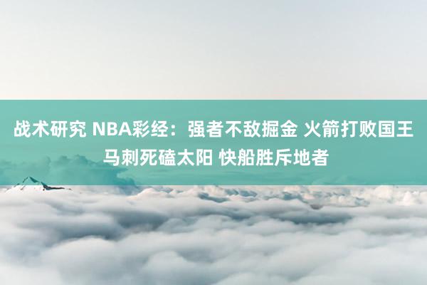 战术研究 NBA彩经：强者不敌掘金 火箭打败国王 马刺死磕太阳 快船胜斥地者