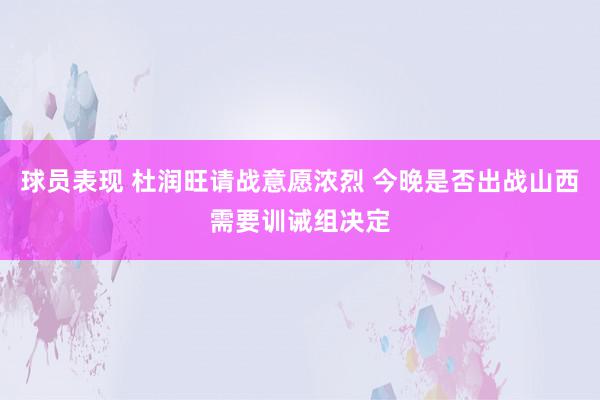 球员表现 杜润旺请战意愿浓烈 今晚是否出战山西需要训诫组决定