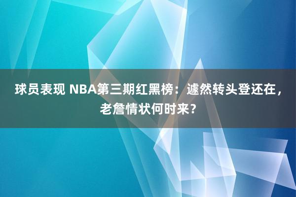 球员表现 NBA第三期红黑榜：遽然转头登还在，老詹情状何时来？