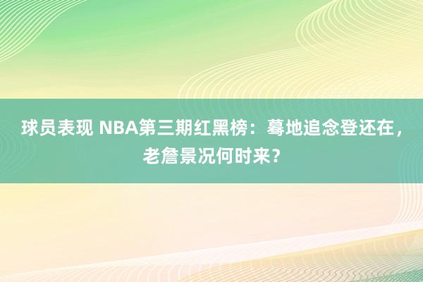 球员表现 NBA第三期红黑榜：蓦地追念登还在，老詹景况何时来？