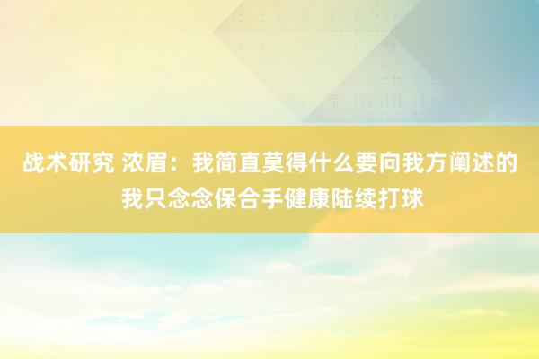 战术研究 浓眉：我简直莫得什么要向我方阐述的 我只念念保合手健康陆续打球