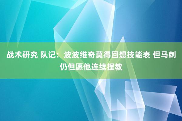 战术研究 队记：波波维奇莫得回想技能表 但马刺仍但愿他连续捏教