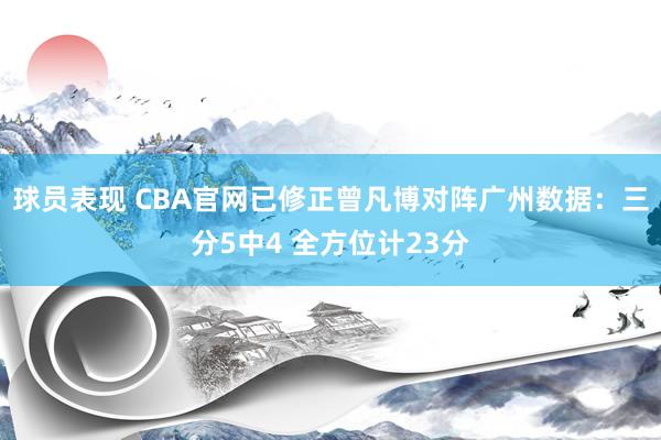 球员表现 CBA官网已修正曾凡博对阵广州数据：三分5中4 全方位计23分