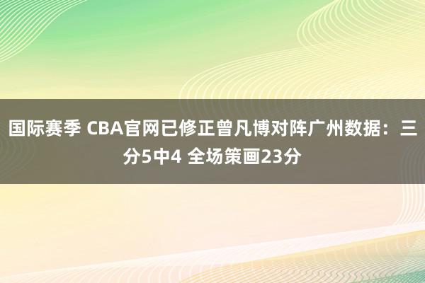 国际赛季 CBA官网已修正曾凡博对阵广州数据：三分5中4 全场策画23分