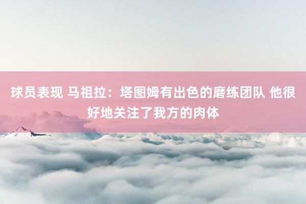 球员表现 马祖拉：塔图姆有出色的磨练团队 他很好地关注了我方的肉体