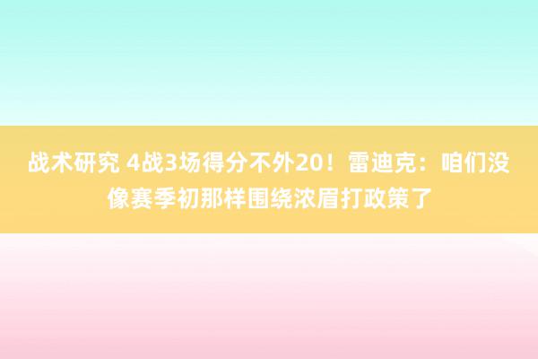 战术研究 4战3场得分不外20！雷迪克：咱们没像赛季初那样围绕浓眉打政策了