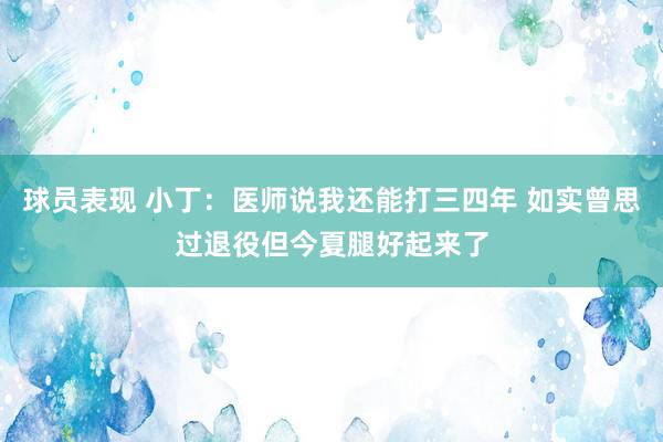 球员表现 小丁：医师说我还能打三四年 如实曾思过退役但今夏腿好起来了