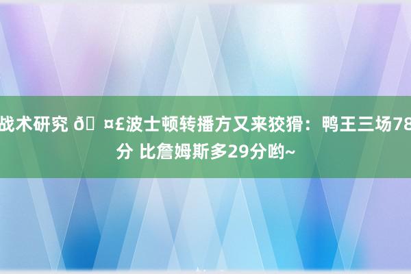 战术研究 🤣波士顿转播方又来狡猾：鸭王三场78分 比詹姆斯多29分哟~