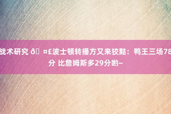 战术研究 🤣波士顿转播方又来狡黠：鸭王三场78分 比詹姆斯多29分哟~