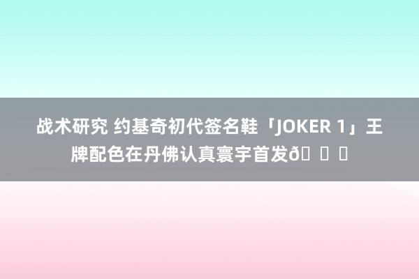 战术研究 约基奇初代签名鞋「JOKER 1」王牌配色在丹佛认真寰宇首发🎉