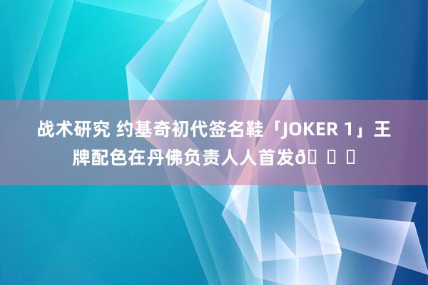 战术研究 约基奇初代签名鞋「JOKER 1」王牌配色在丹佛负责人人首发🎉