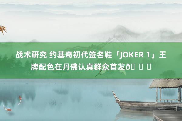 战术研究 约基奇初代签名鞋「JOKER 1」王牌配色在丹佛认真群众首发🎉