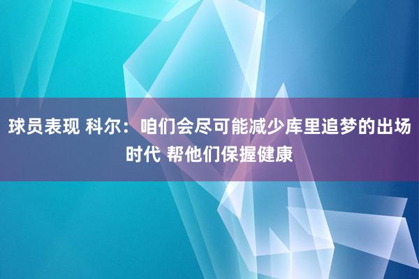 球员表现 科尔：咱们会尽可能减少库里追梦的出场时代 帮他们保握健康