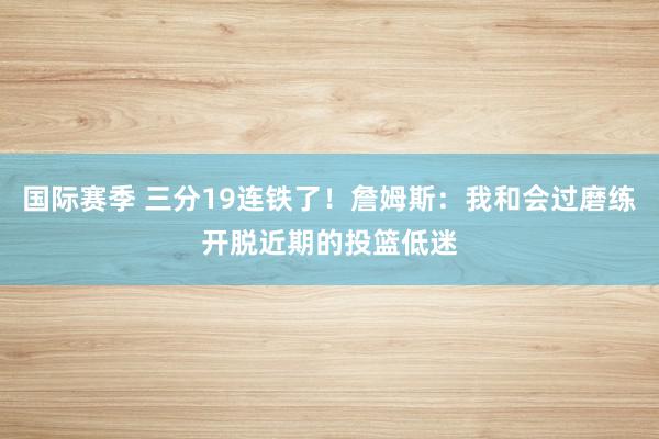 国际赛季 三分19连铁了！詹姆斯：我和会过磨练开脱近期的投篮低迷