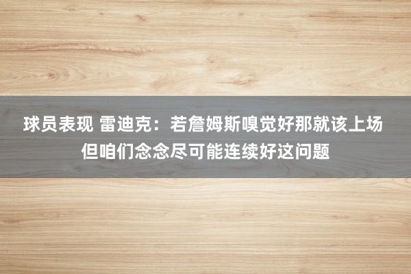 球员表现 雷迪克：若詹姆斯嗅觉好那就该上场 但咱们念念尽可能连续好这问题