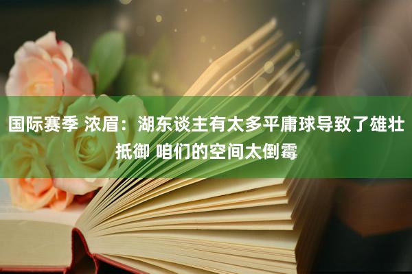 国际赛季 浓眉：湖东谈主有太多平庸球导致了雄壮抵御 咱们的空间太倒霉