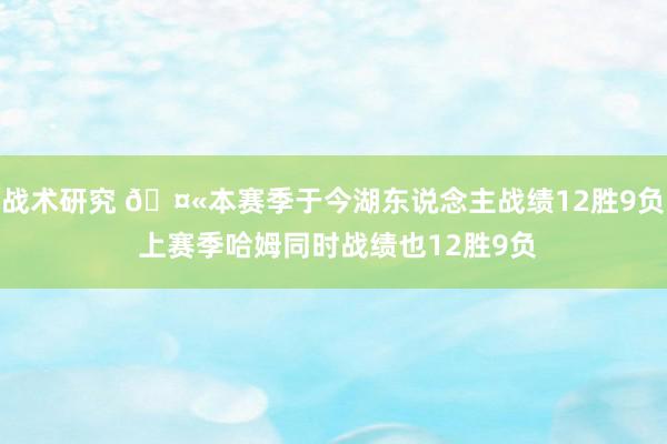 战术研究 🤫本赛季于今湖东说念主战绩12胜9负 上赛季哈姆同时战绩也12胜9负