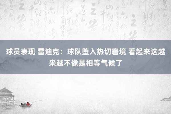 球员表现 雷迪克：球队堕入热切窘境 看起来这越来越不像是相等气候了