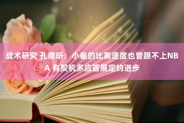 战术研究 孔德昕：小崔的比赛速度也曾跟不上NBA 有契机多应答展定约进步