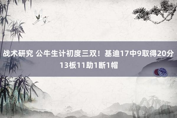 战术研究 公牛生计初度三双！基迪17中9取得20分13板11助1断1帽