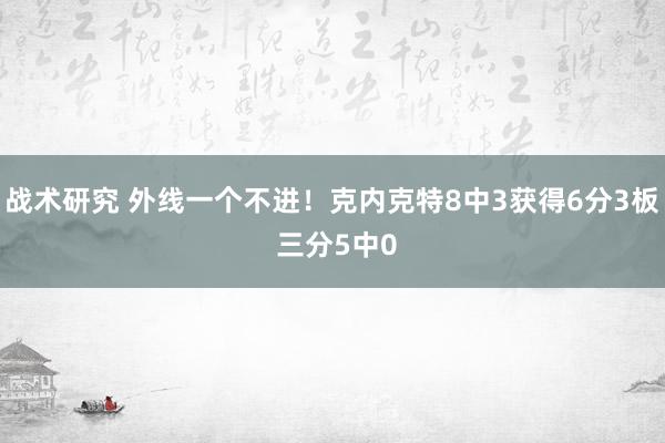 战术研究 外线一个不进！克内克特8中3获得6分3板 三分5中0