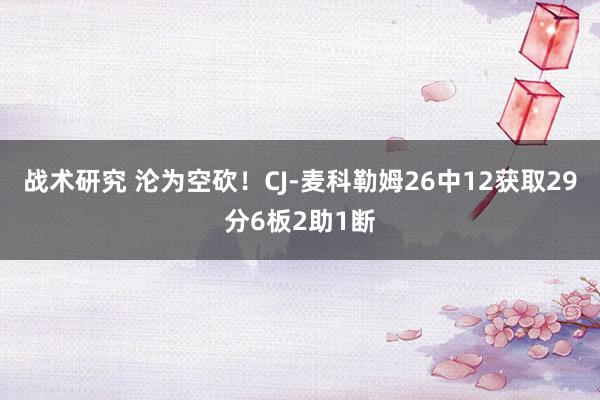 战术研究 沦为空砍！CJ-麦科勒姆26中12获取29分6板2助1断