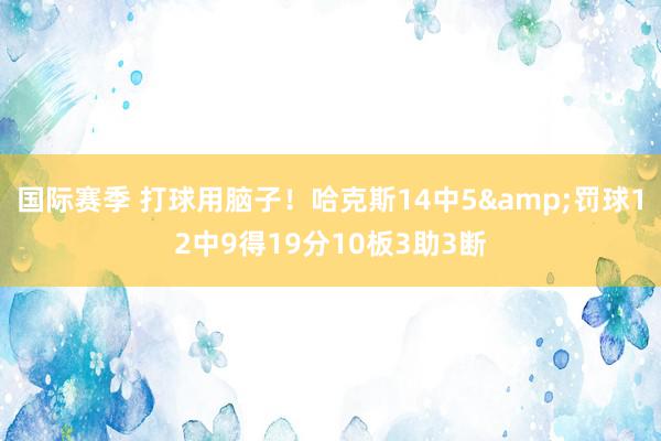 国际赛季 打球用脑子！哈克斯14中5&罚球12中9得19分10板3助3断