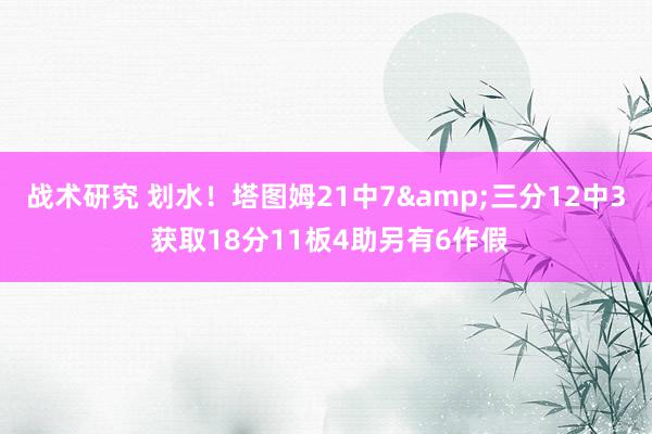 战术研究 划水！塔图姆21中7&三分12中3 获取18分11板4助另有6作假