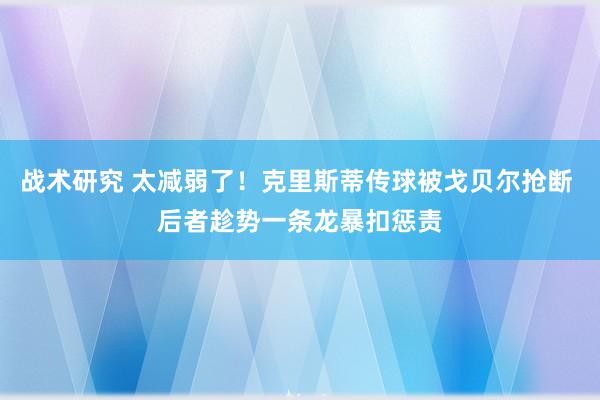 战术研究 太减弱了！克里斯蒂传球被戈贝尔抢断 后者趁势一条龙暴扣惩责