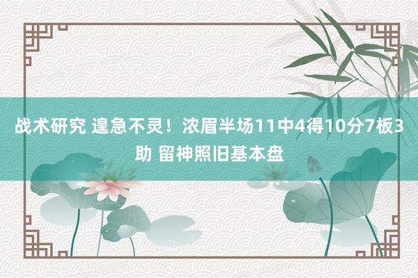 战术研究 遑急不灵！浓眉半场11中4得10分7板3助 留神照旧基本盘