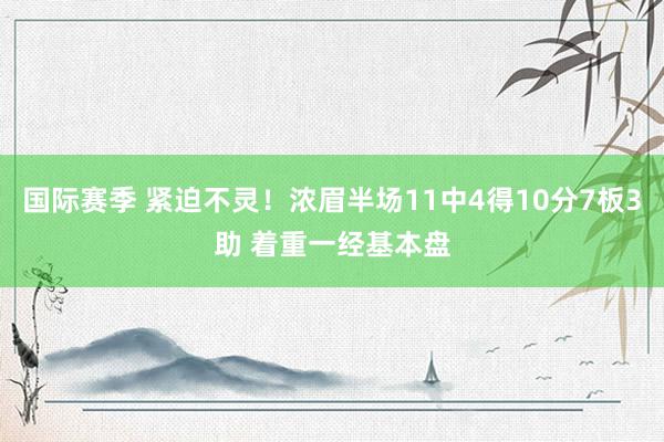 国际赛季 紧迫不灵！浓眉半场11中4得10分7板3助 着重一经基本盘