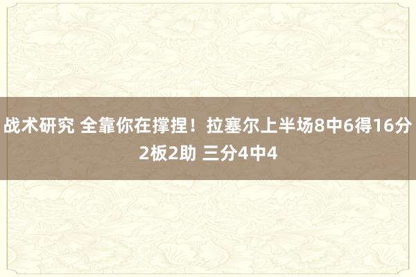 战术研究 全靠你在撑捏！拉塞尔上半场8中6得16分2板2助 三分4中4