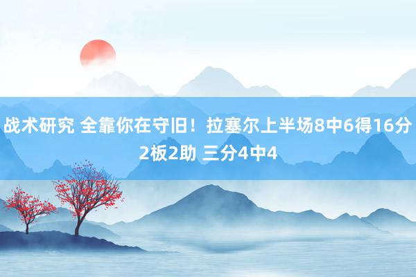 战术研究 全靠你在守旧！拉塞尔上半场8中6得16分2板2助 三分4中4