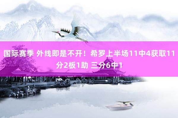 国际赛季 外线即是不开！希罗上半场11中4获取11分2板1助 三分6中1